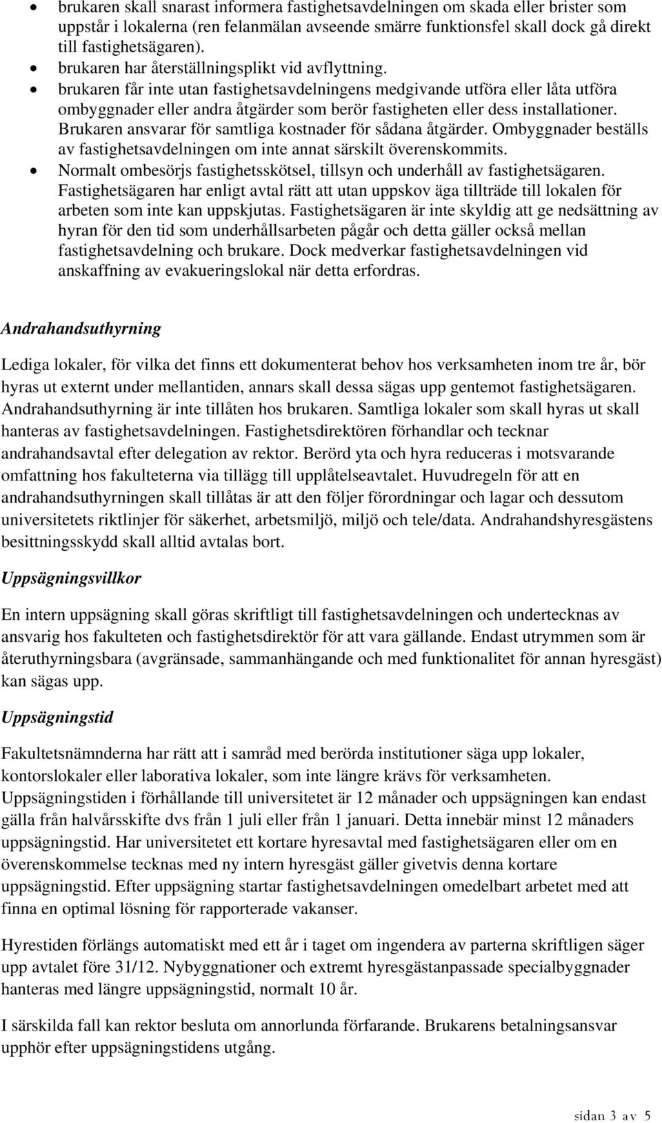 brukaren får inte utan fastighetsavdelningens medgivande utföra eller låta utföra ombyggnader eller andra åtgärder som berör fastigheten eller dess installationer.