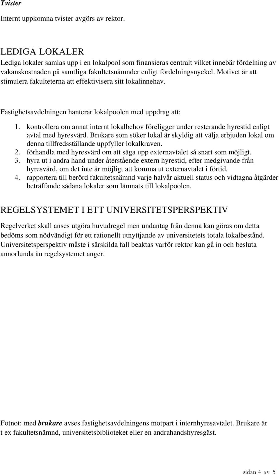 Motivet är att stimulera fakulteterna att effektivisera sitt lokalinnehav. Fastighetsavdelningen hanterar lokalpoolen med uppdrag att: 1.