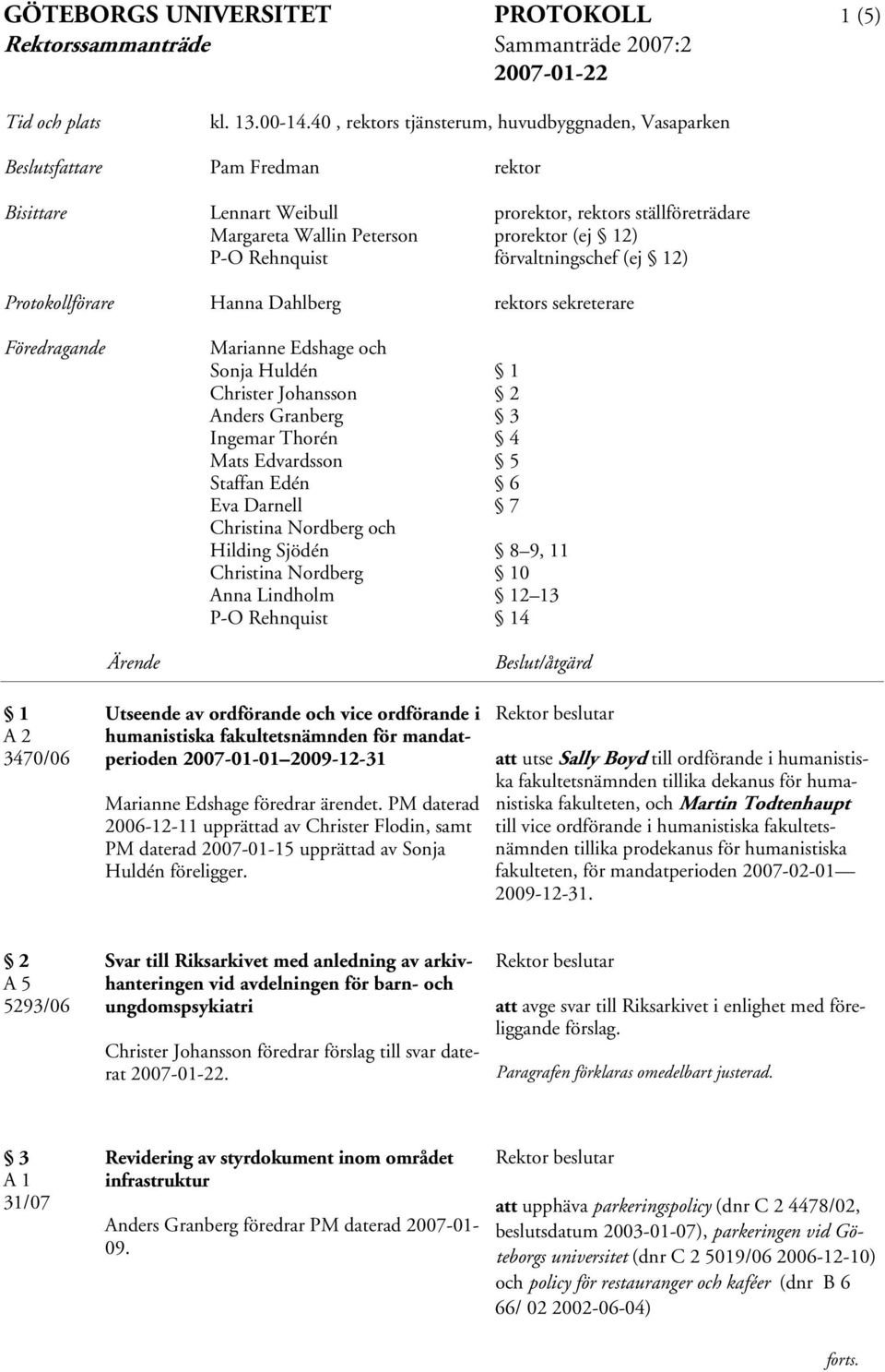 Rehnquist förvaltningschef (ej 12) Protokollförare Hanna Dahlberg rektors sekreterare Föredragande Marianne Edshage och Sonja Huldén 1 Christer Johansson 2 Anders Granberg 3 Ingemar Thorén 4 Mats