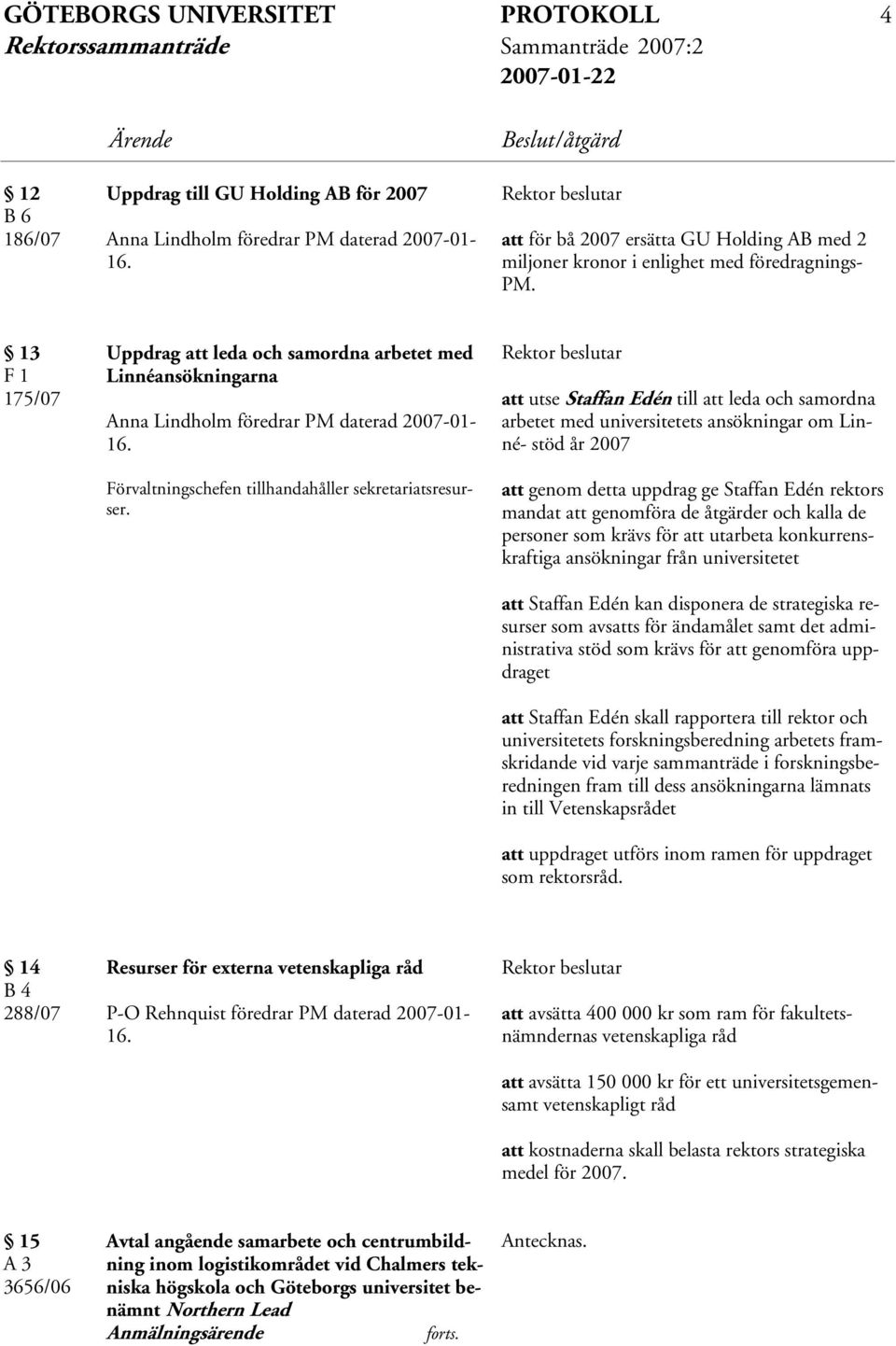 13 F 1 175/07 Uppdrag att leda och samordna arbetet med Linnéansökningarna Anna Lindholm föredrar PM daterad 2007-01- 16. Förvaltningschefen tillhandahåller sekretariatsresurser.