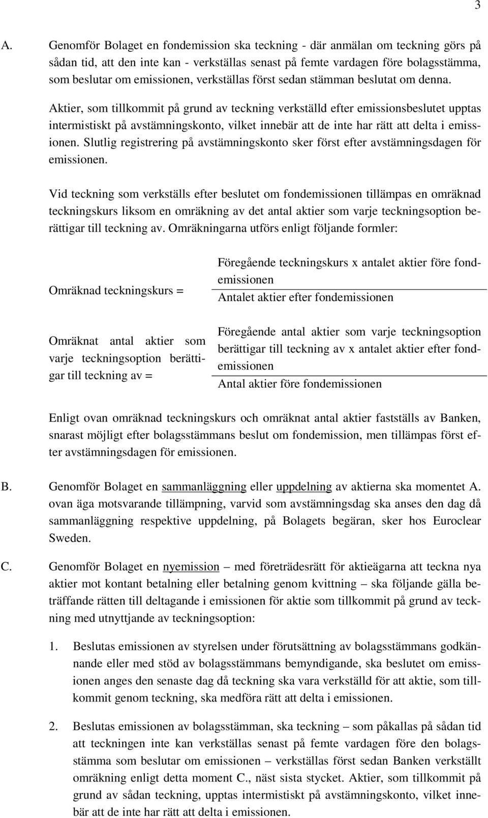 Aktier, som tillkommit på grund av teckning verkställd efter emissionsbeslutet upptas intermistiskt på avstämningskonto, vilket innebär att de inte har rätt att delta i emissionen.