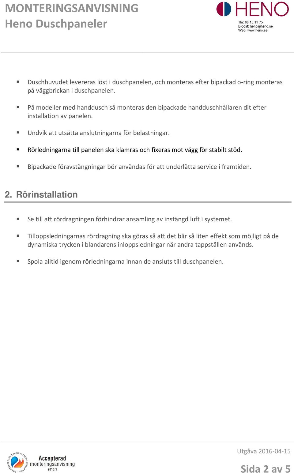 Rörledningarna till panelen ska klamras och fixeras mot vägg för stabilt stöd. Bipackade föravstängningar bör användas för att underlätta service i framtiden. 2.