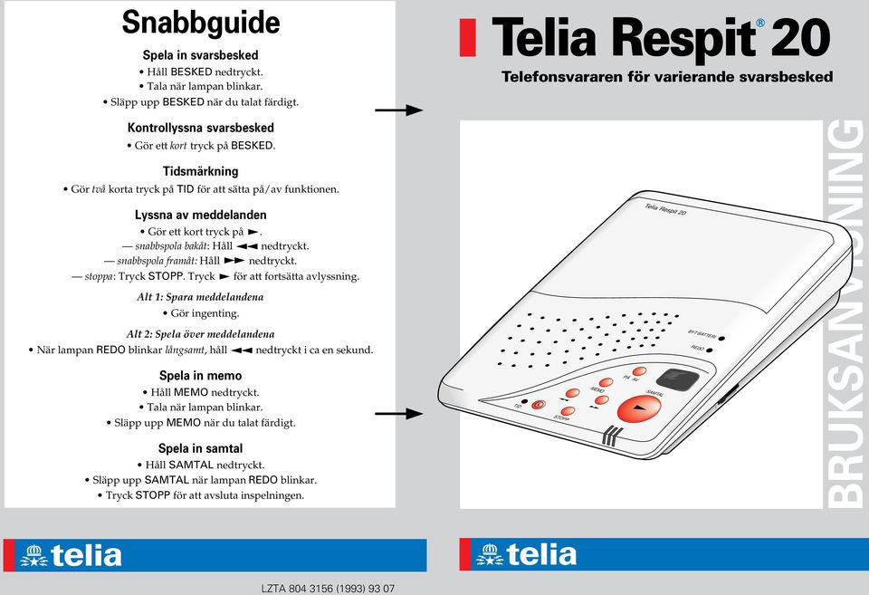 Lyssna av meddelanden Gör ett kort tryck på. snabbspola bakåt: Håll nedtryckt. snabbspola framåt: Håll nedtryckt. stoppa: Tryck STOPP. Tryck för att fortsätta avlyssning.