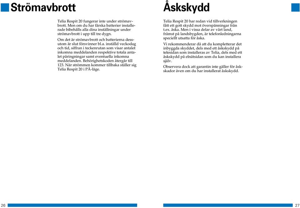 Behörighetskoden återgår till 123. När strömmen kommer tillbaka ställer sig Telia Respit 20 i PÅ-läge.