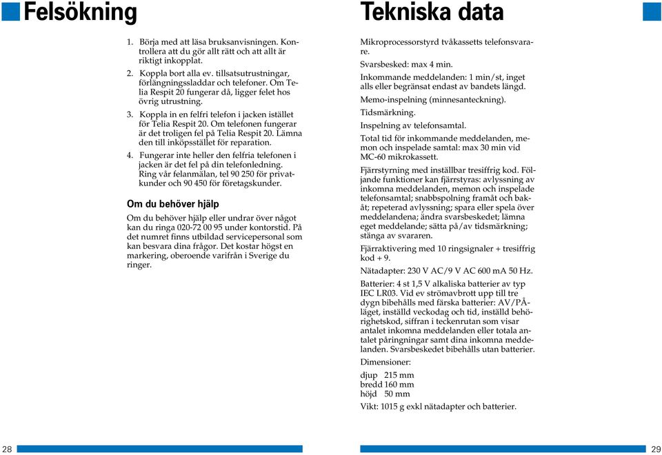 Lämna den till inköpsstället för reparation. 4. Fungerar inte heller den felfria telefonen i jacken är det fel på din telefonledning.