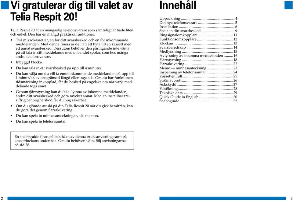 Dessutom behöver den påringande inte vänta på att tala in sitt meddelande medan bandet spolar, som hos många andra telefonsvarare. Inbyggd klocka. Du kan tala in ett svarsbesked på upp till 4 minuter.