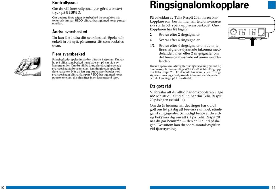 Du kan ha två olika svarsbesked inspelade, ett på var sida av kassettbandet. Om du vill ha ännu fler färdiginspelade svarsbesked att byta emellan, kan du givetvis spela in flera kassetter.