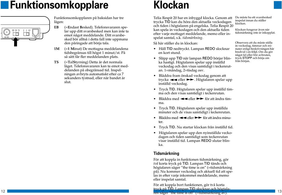 (=1 Minut) De mottagna meddelandena tidsbegränsas till högst 1 minut/st. På så sätt får fler meddelanden plats. (=TalStyrning) Detta är det normala läget.