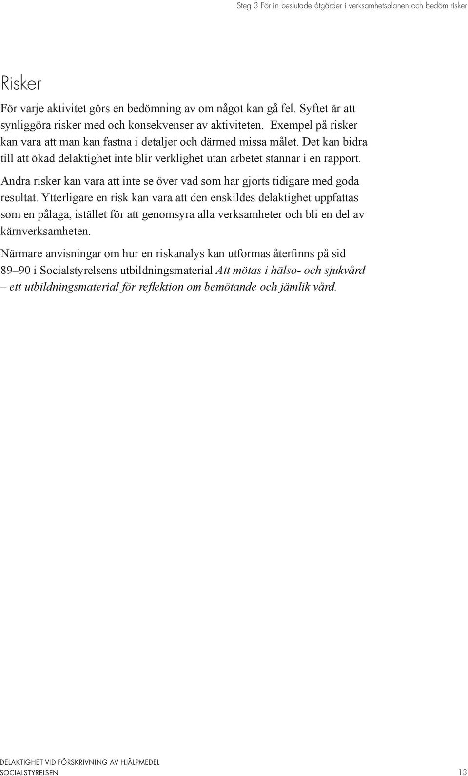 Det kan bidra till att ökad delaktighet inte blir verklighet utan arbetet stannar i en rapport. Andra risker kan vara att inte se över vad som har gjorts tidigare med goda resultat.