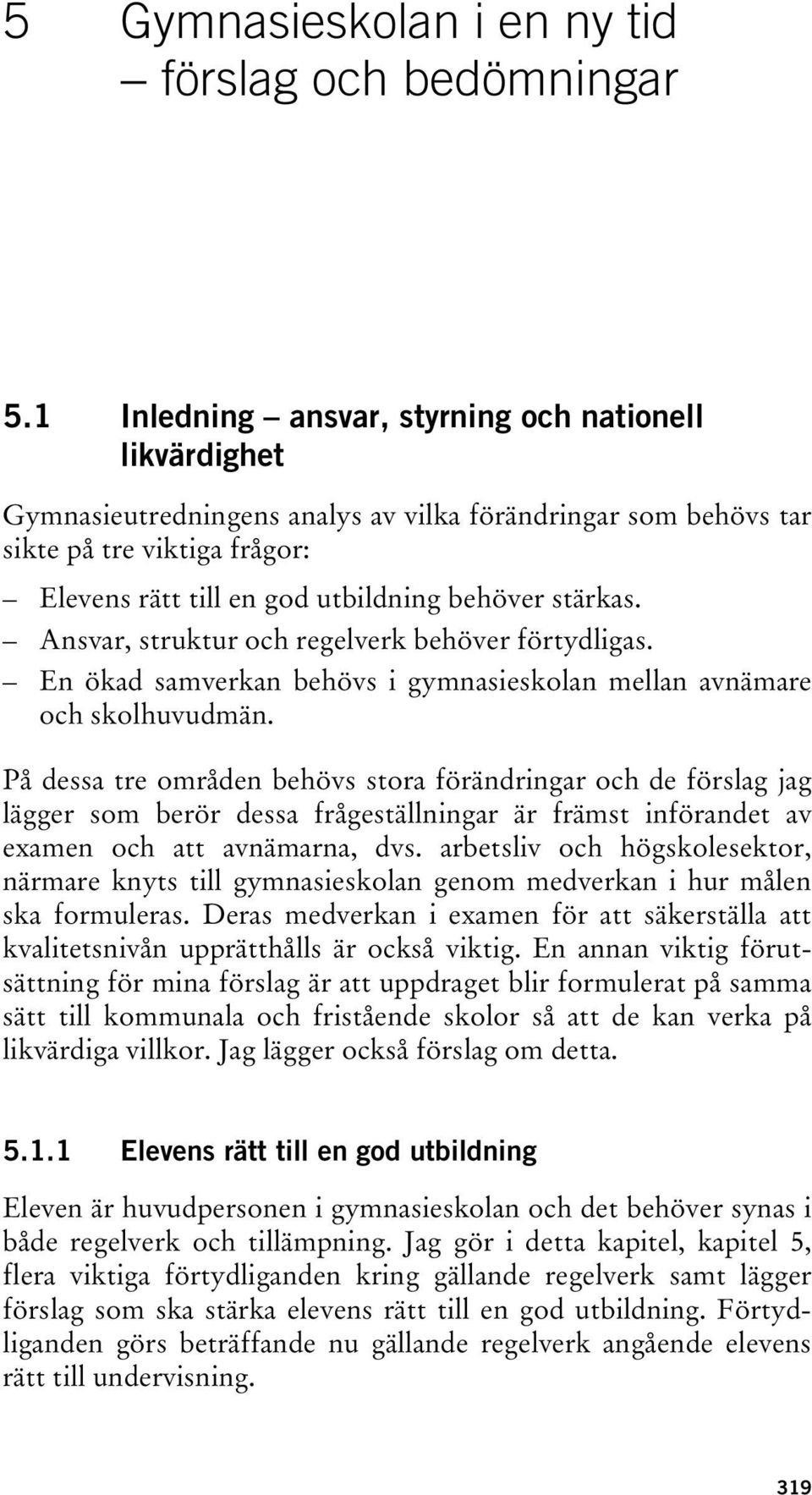 stärkas. Ansvar, struktur och regelverk behöver förtydligas. En ökad samverkan behövs i gymnasieskolan mellan avnämare och skolhuvudmän.
