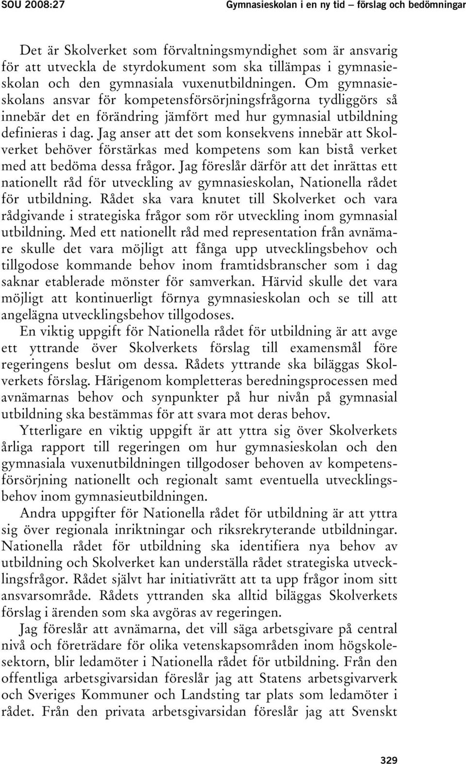 Jag anser att det som konsekvens innebär att Skolverket behöver förstärkas med kompetens som kan bistå verket med att bedöma dessa frågor.