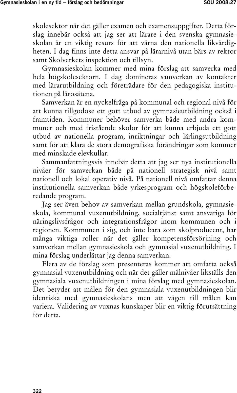I dag finns inte detta ansvar på lärarnivå utan bärs av rektor samt Skolverkets inspektion och tillsyn. Gymnasieskolan kommer med mina förslag att samverka med hela högskolesektorn.