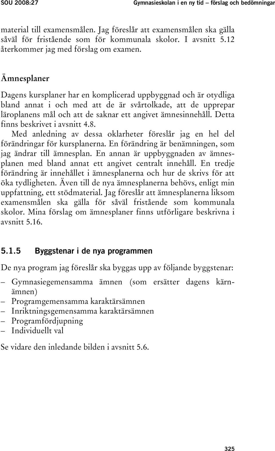 Ämnesplaner Dagens kursplaner har en komplicerad uppbyggnad och är otydliga bland annat i och med att de är svårtolkade, att de upprepar läroplanens mål och att de saknar ett angivet ämnesinnehåll.