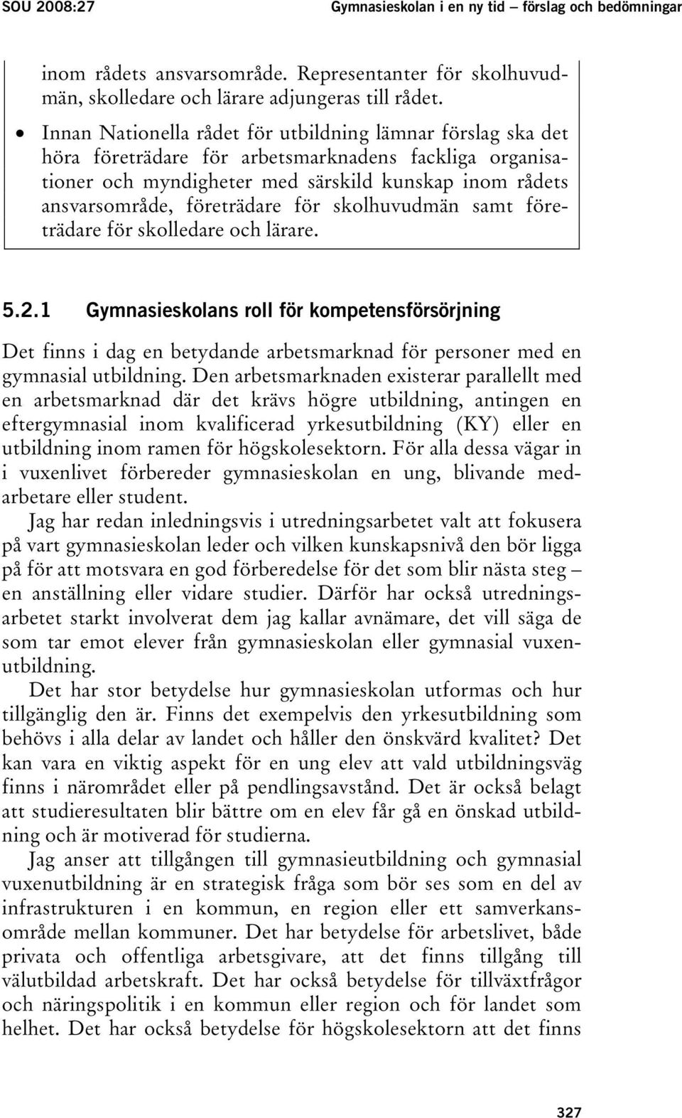 för skolhuvudmän samt företrädare för skolledare och lärare. 5.2.1 Gymnasieskolans roll för kompetensförsörjning Det finns i dag en betydande arbetsmarknad för personer med en gymnasial utbildning.