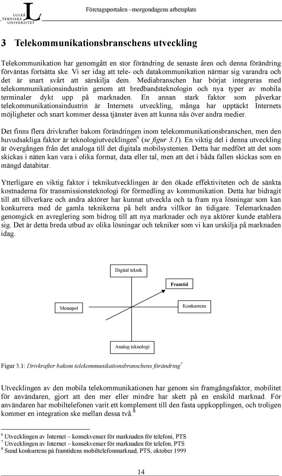 Mediabranschen har börjat integreras med telekommunikationsindustrin genom att bredbandsteknologin och nya typer av mobila terminaler dykt upp på marknaden.
