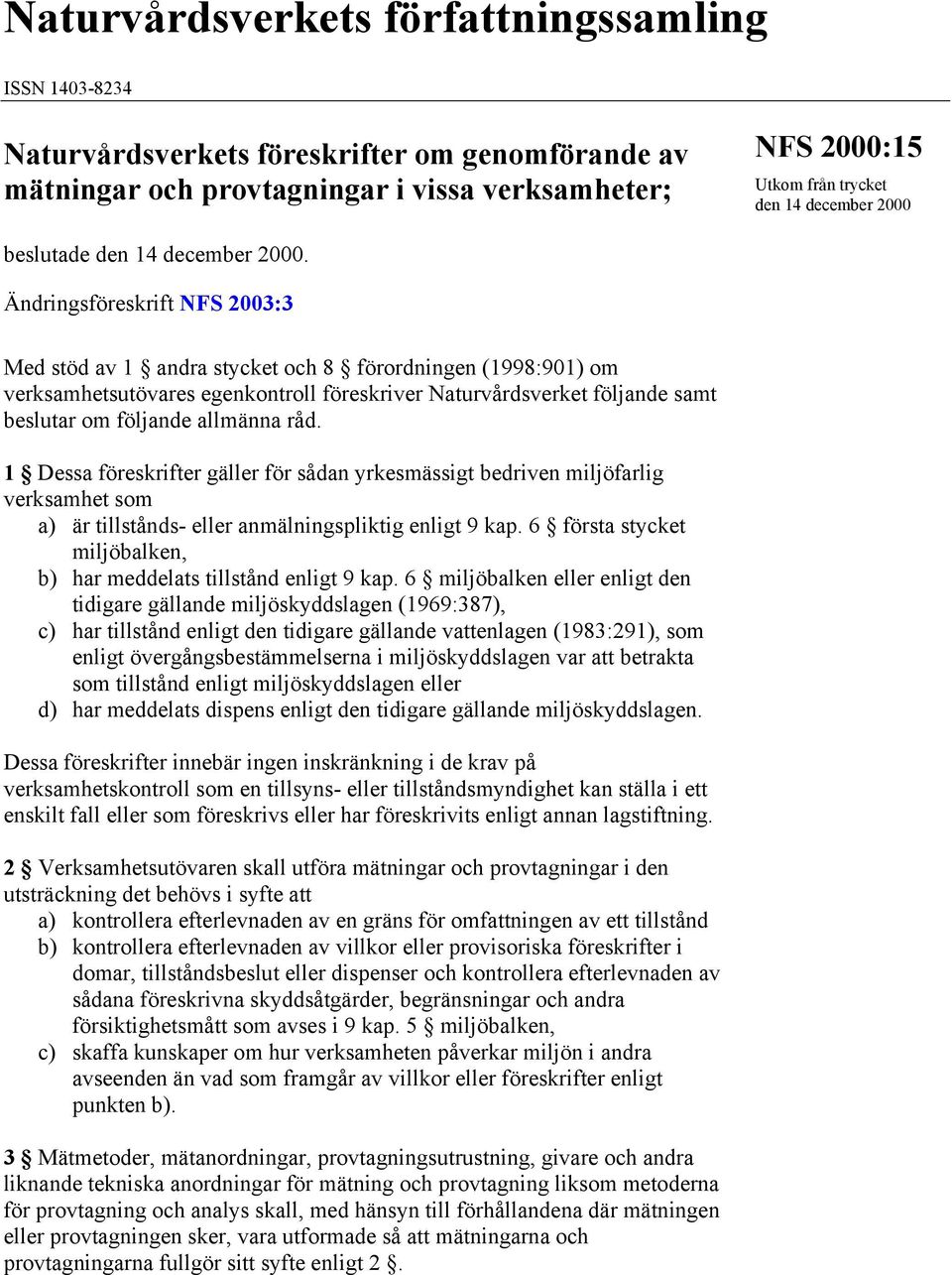 Ändringsföreskrift NFS 2003:3 Med stöd av 1 andra stycket och 8 förordningen (1998:901) om verksamhetsutövares egenkontroll föreskriver Naturvårdsverket följande samt beslutar om följande allmänna