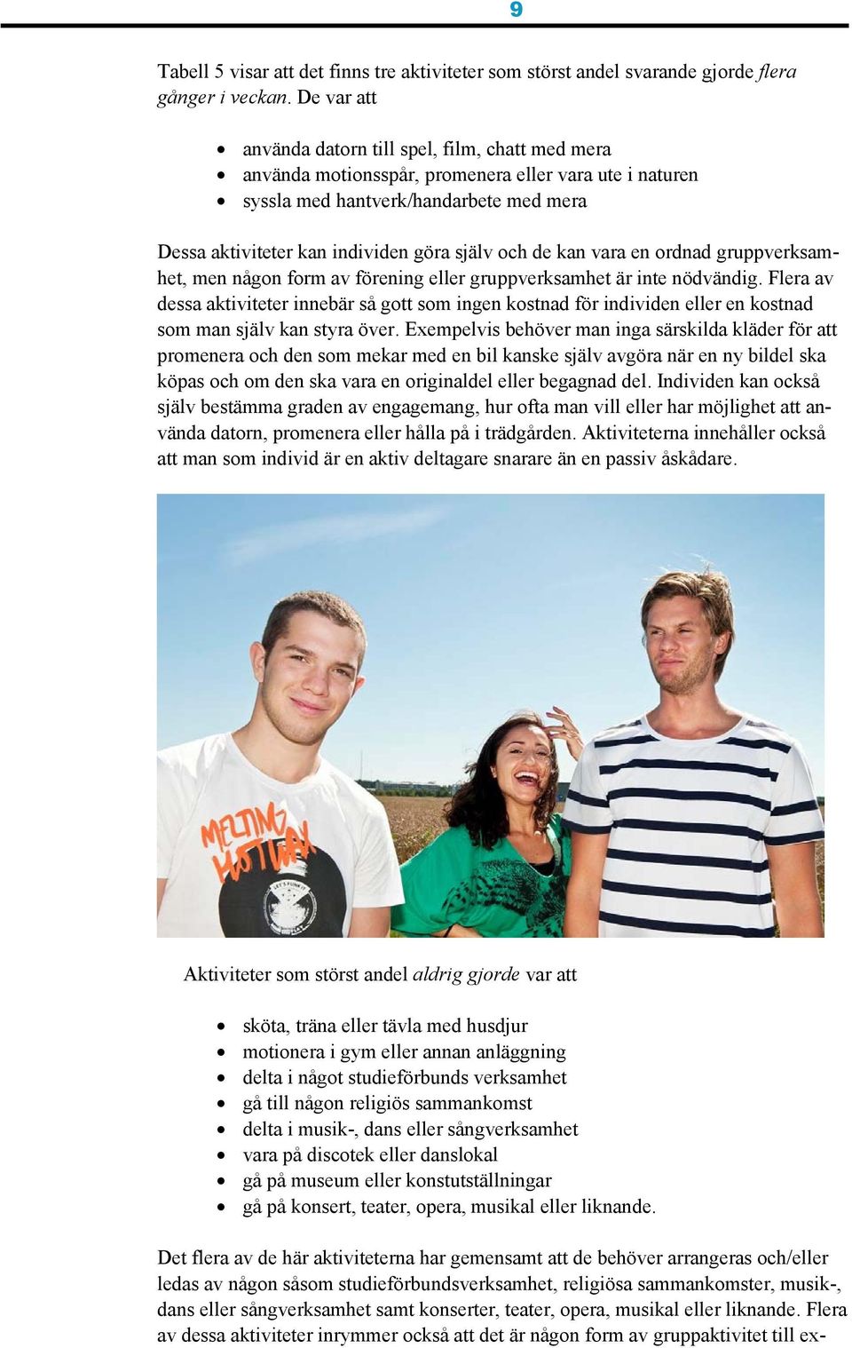 syssla med hantverk/handarbete med mera Dessa aktiviteter kan individen göra själv och de kan vara en ordnad gruppverksamhet, men någon form av förening eller gruppverksamhet är inte nödvändig.