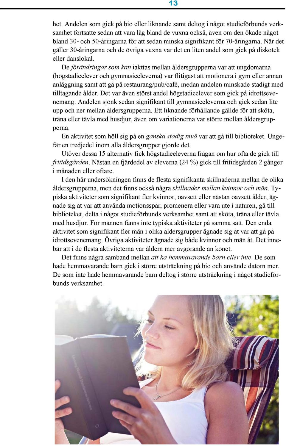 sedan minska signifikant för 70-åringarna. När det gäller 30-åringarna och de övriga vuxna var det en liten andel som gick på diskotek eller danslokal.