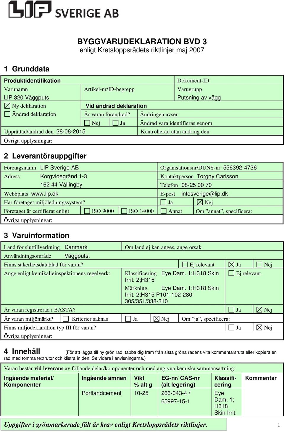 Ändringen avser Dokument-ID Varugrupp Putsning av vägg Nej Ja Ändrad vara identifieras genom Kontrollerad utan ändring den Företagsnamn LIP Sverige AB Organisationsnr/DUNS-nr 556392-4736 Adress