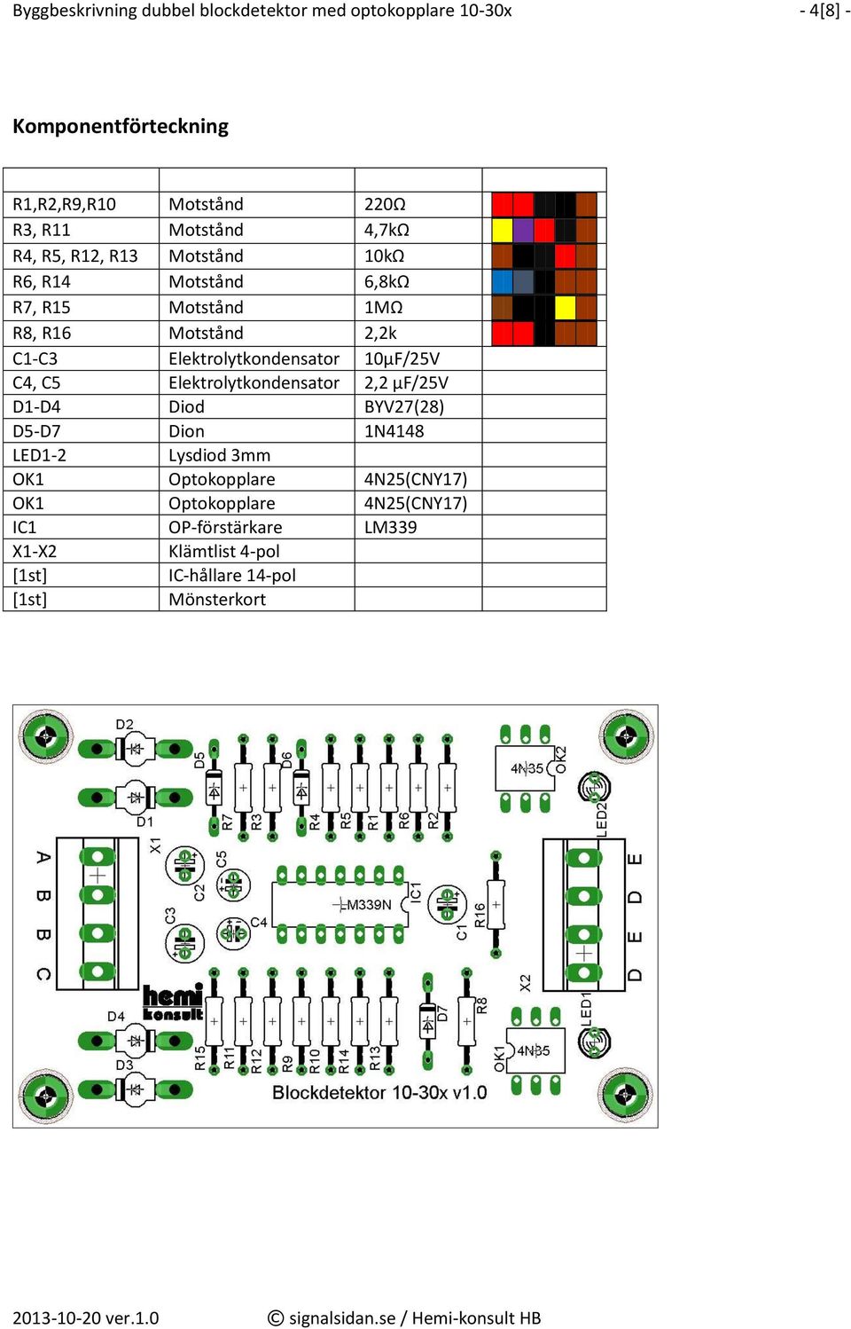 Elektrolytkondensator 10µF/25V C4, C5 Elektrolytkondensator 2,2 µf/25v D1-D4 Diod BYV27(28) D5-D7 Dion 1N4148 LED1-2 Lysdiod 3mm