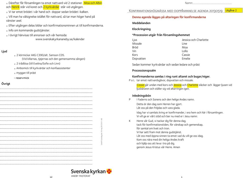 Övrigt Efter utgången delas biblar och konfirmationsminnen ut till konfirmanderna. Info om kommande gudstjänster. I övrigt hänvisas till annonser och vår hemsida: www.svenskakyrkananeby.