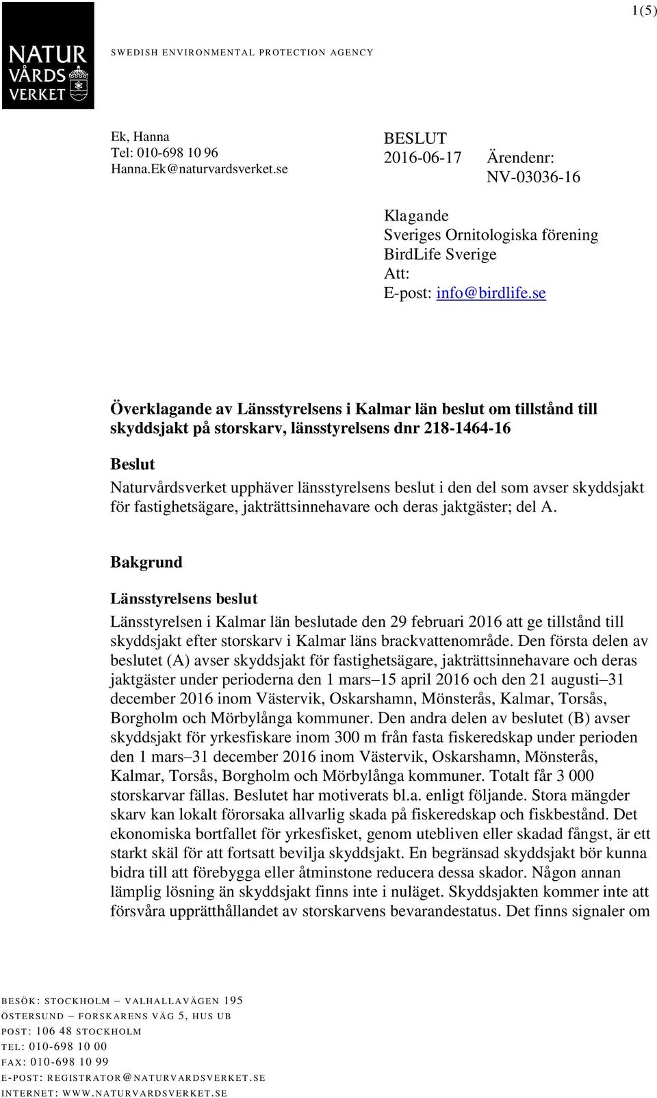 se Överklagande av Länsstyrelsens i Kalmar län beslut om tillstånd till skyddsjakt på storskarv, länsstyrelsens dnr 218146416 Beslut Naturvårdsverket upphäver länsstyrelsens beslut i den del som