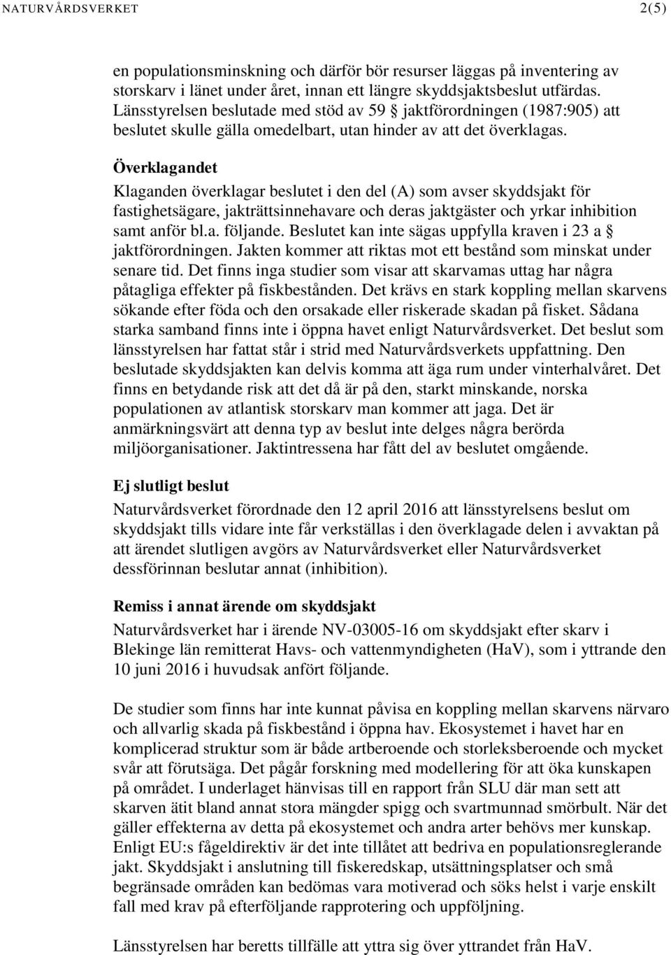 Överklagandet Klaganden överklagar beslutet i den del (A) som avser skyddsjakt för fastighetsägare, jakträttsinnehavare och deras jaktgäster och yrkar inhibition samt anför bl.a. följande.