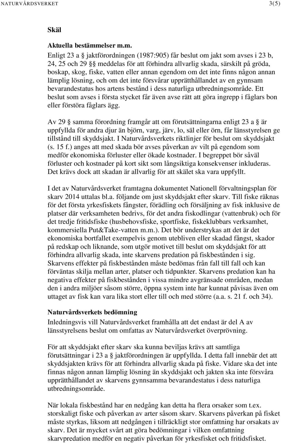 m. Enligt 23 a jaktförordningen (1987:905) får beslut om jakt som avses i 23 b, 24, 25 och 29 meddelas för att förhindra allvarlig skada, särskilt på gröda, boskap, skog, fiske, vatten eller annan