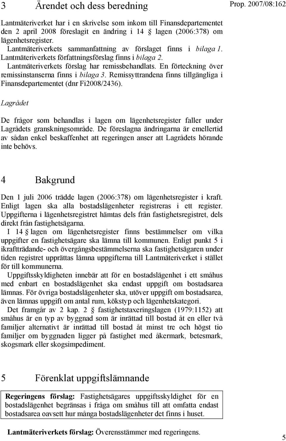 En förteckning över remissinstanserna finns i bilaga 3. Remissyttrandena finns tillgängliga i Finansdepartementet (dnr Fi2008/2436).