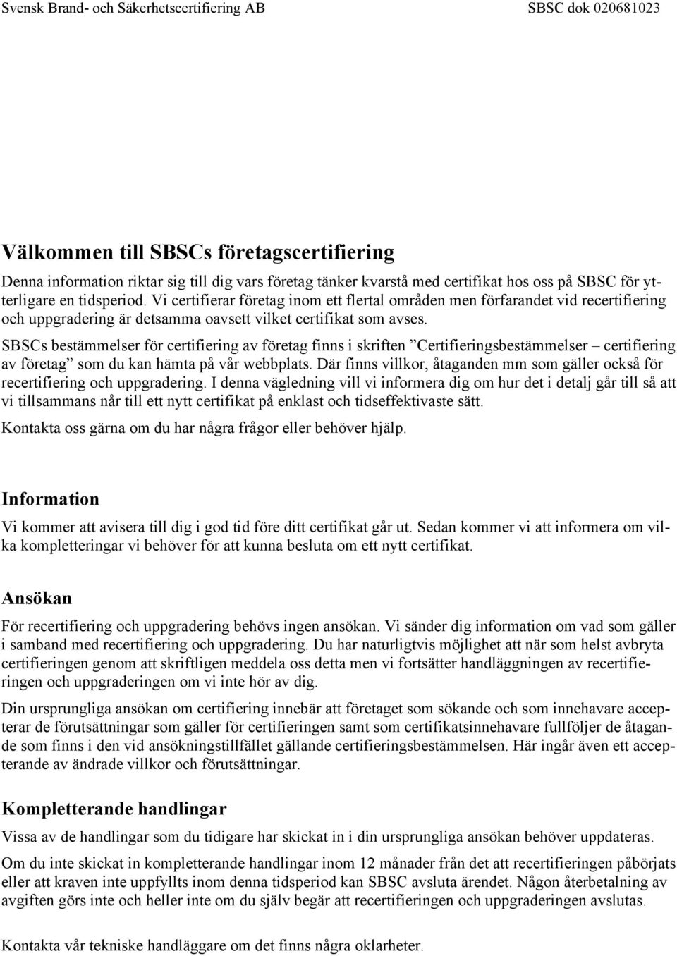 SBSCs bestämmelser för certifiering av företag finns i skriften Certifieringsbestämmelser certifiering av företag som du kan hämta på vår webbplats.