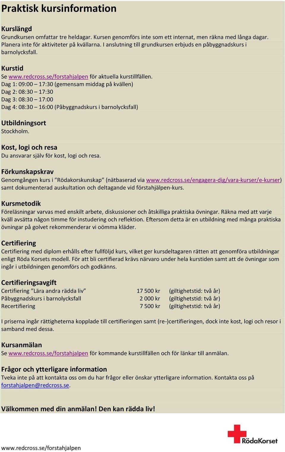 Dag 1: 09:00 17:30 (gemensam middag på kvällen) Dag 2: 08:30 17:30 Dag 3: 08:30 17:00 Dag 4: 08:30 16:00 (Påbyggnadskurs i barnolycksfall) Utbildningsort Stockholm.