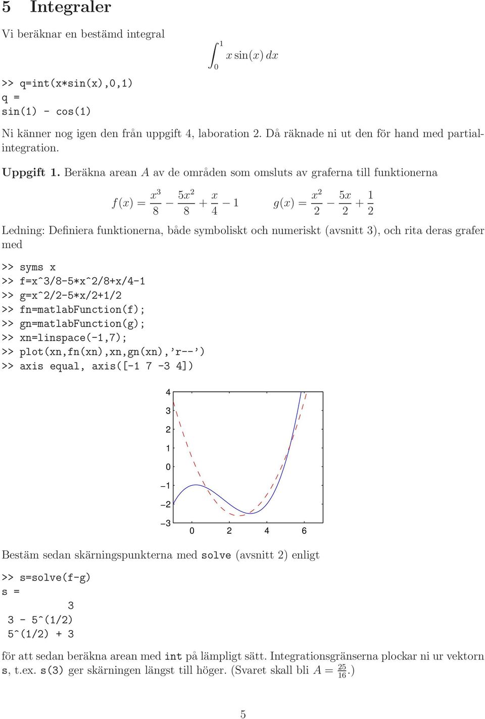 Beräkna arean A av de områden som omsluts av graferna till funktionerna f(x) = x3 8 5x 8 + x x 1 g(x) = 4 5x + 1 Ledning: Definiera funktionerna, både symboliskt och numeriskt (avsnitt 3), och rita
