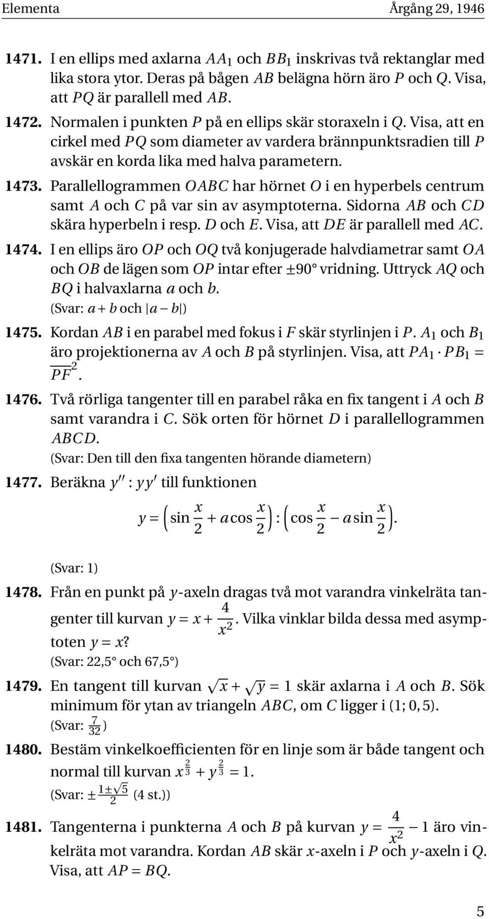 Parallellogrammen O ABC har hörnet O i en hyperbels centrum samt A och C på var sin av asymptoterna. Sidorna AB och CD skära hyperbeln i resp. D och E. Visa, att DE är parallell med AC. 1474.