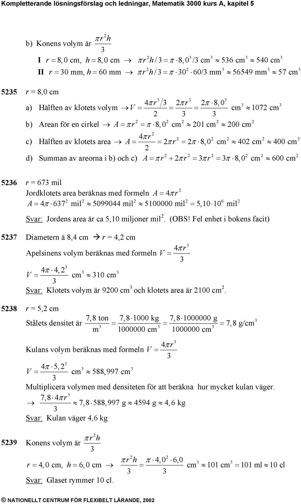 400 cm d) Summan av areorna i b) och c) A= πr + πr = πr = π 8, 0 cm 600 cm 56 r = 67 mil Jordklotets area beräknas med formeln A= 4π r A = 4π 67 mil 5099044 mil 5100000 mil = 5,10 10 mil 6 Svar: