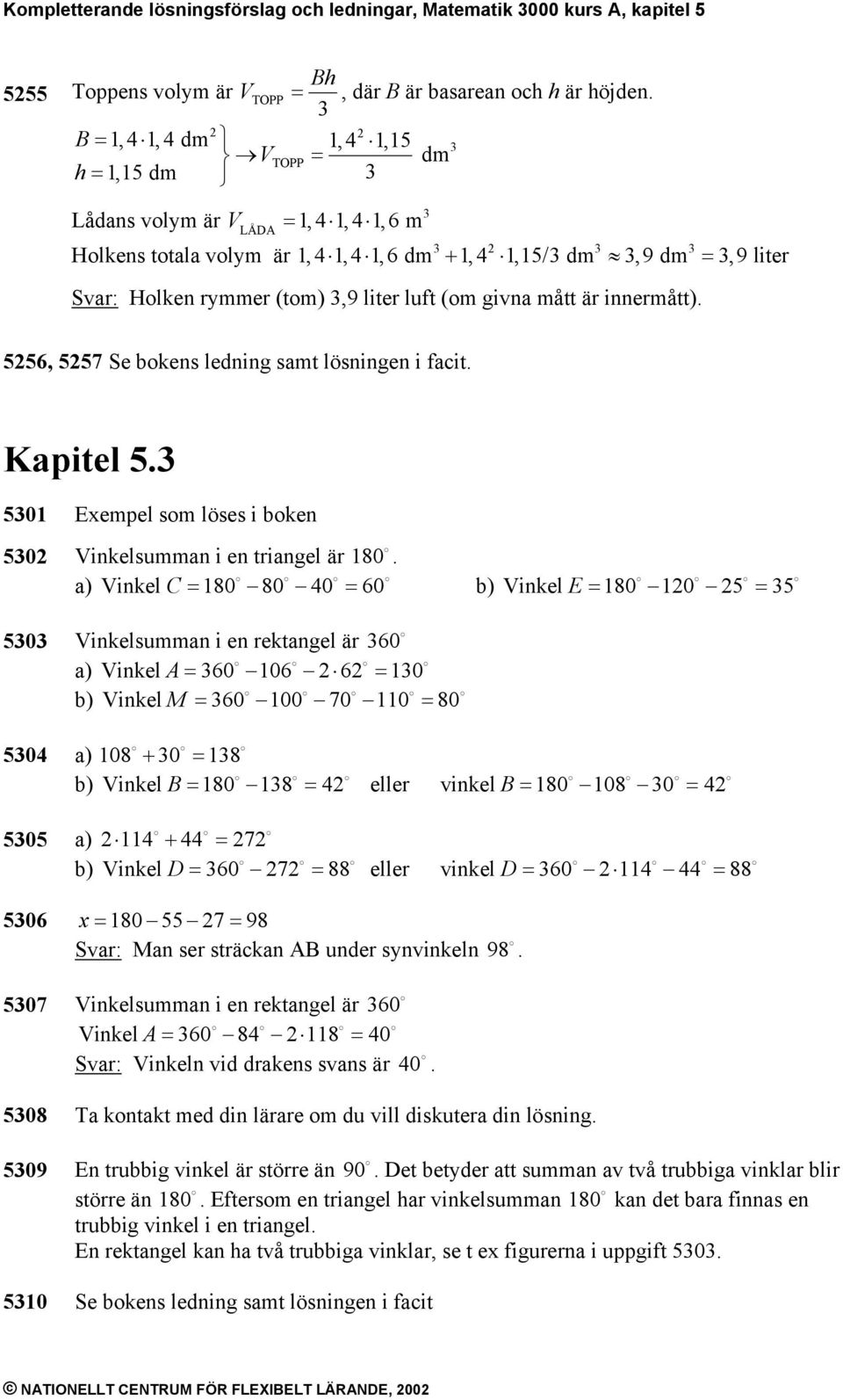 (om givna mått är innermått). 556, 557 Se bokens ledning samt lösningen i facit. Kapitel 5. 501 Eempel som löses i boken 50 Vinkelsumman i en triangel är 180.