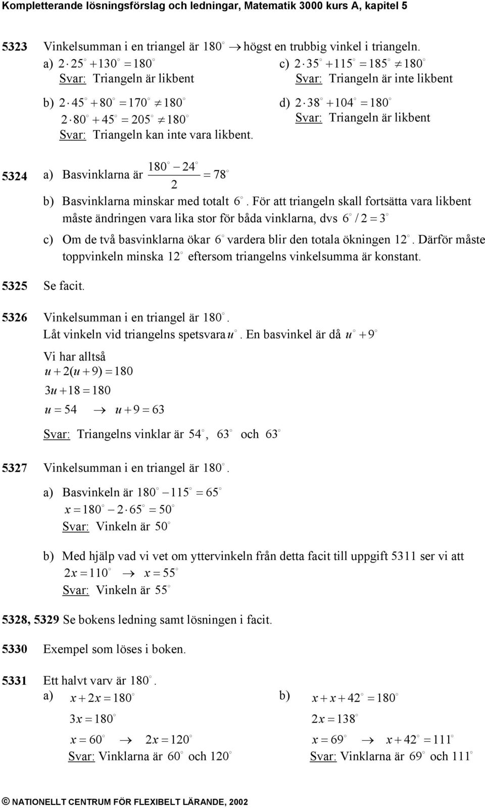d) 8 + 104 = 180 Svar: Triangeln är likbent 54 a) Basvinklarna är 180 4 = 78 b) Basvinklarna minskar med totalt 6.