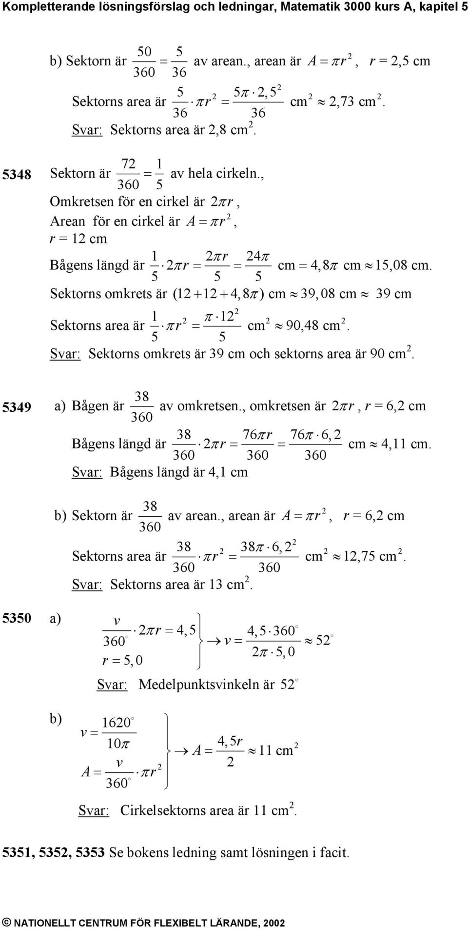 , 60 5 Omkretsen för en cirkel är π r, Arean för en cirkel är A= π r, r = 1 cm Bågens längd är 1 π r 4 π πr = = cm = 4,8 π cm 15,08 cm.