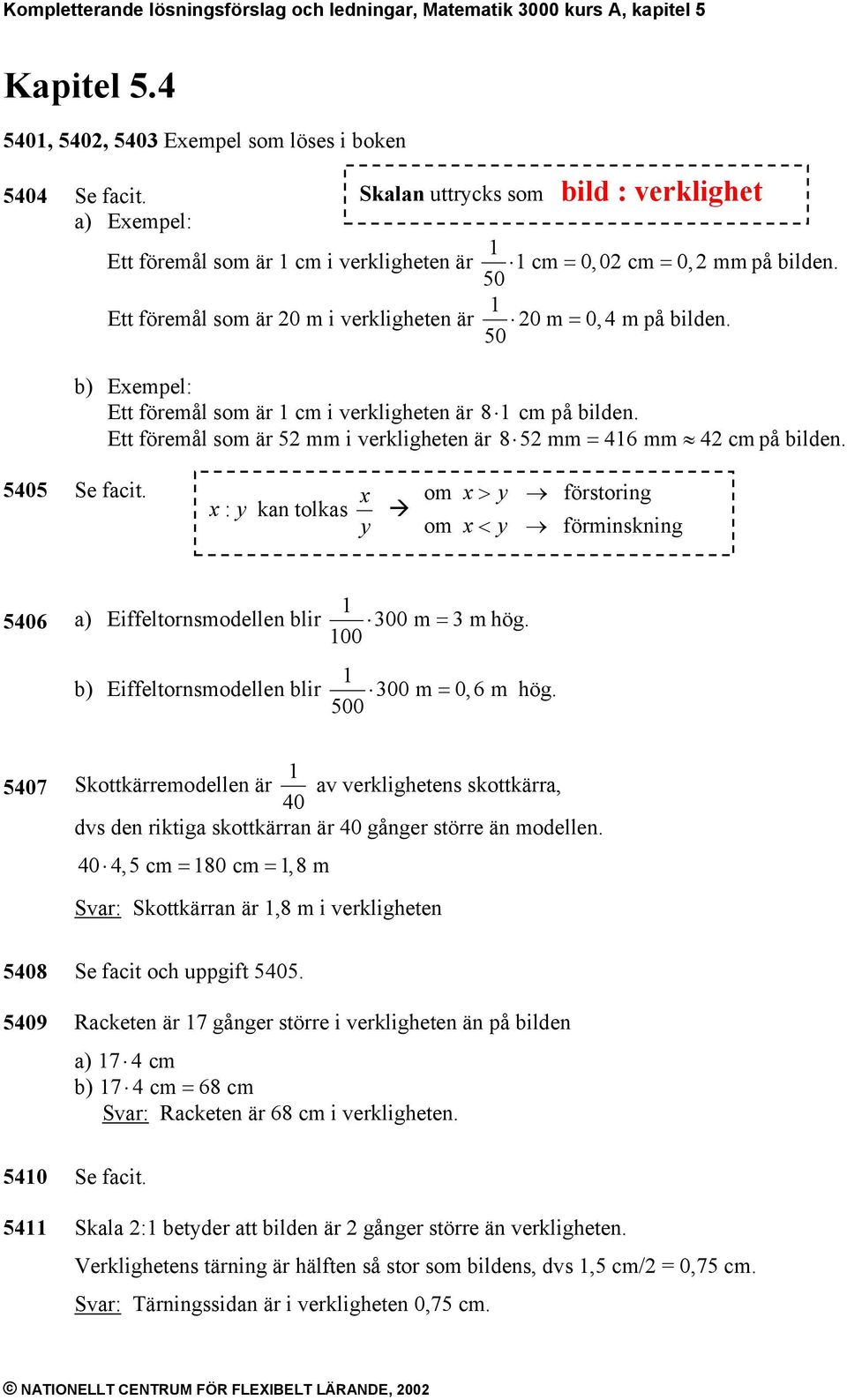 50 b) Eempel: Ett föremål som är 1 cm i verkligheten är 8 1cm på bilden. Ett föremål som är 5 mm i verkligheten är 8 5 mm = 416 mm 4 cm på bilden. 5405 Se facit.