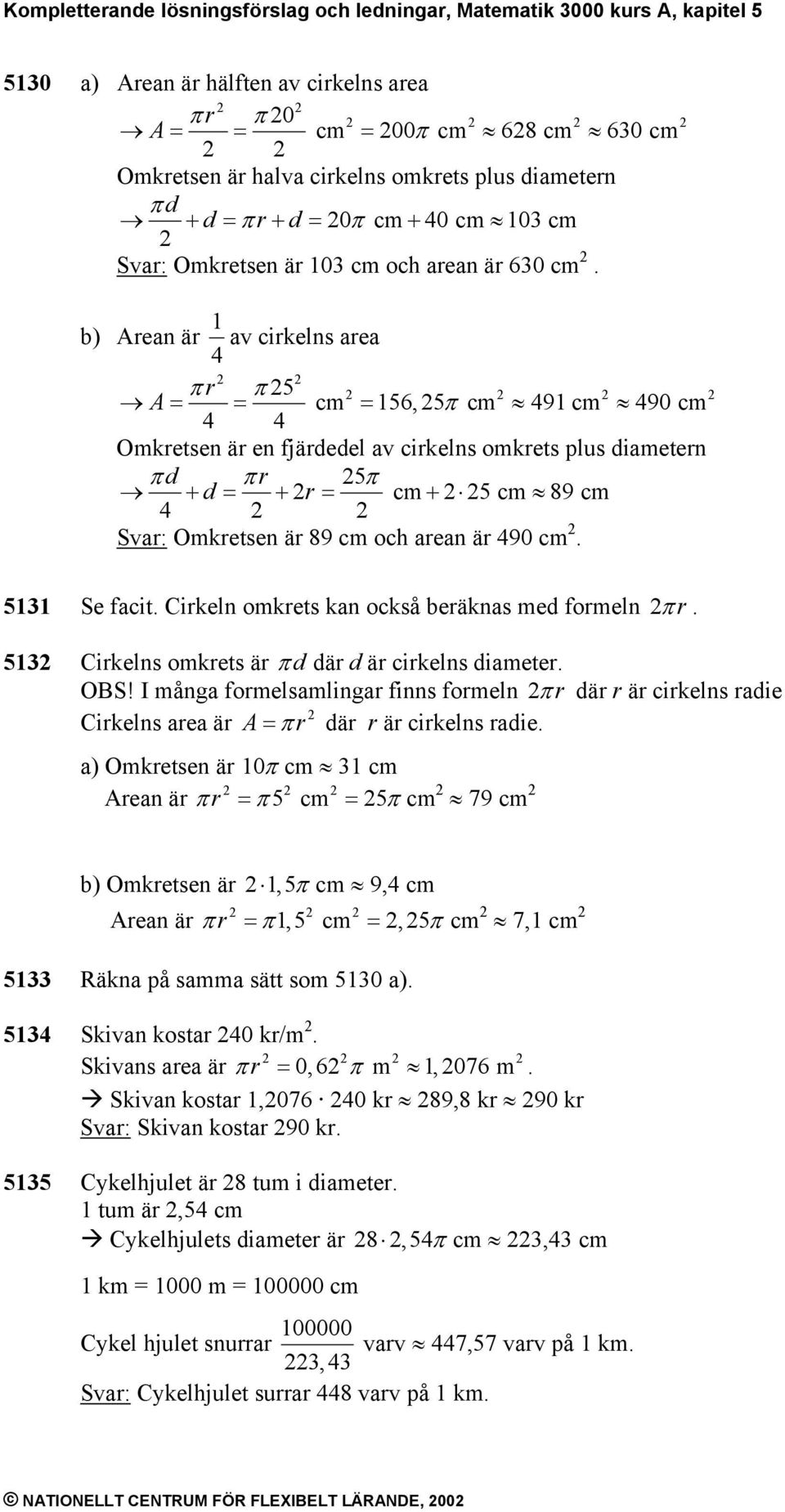 b) Arean är 1 av cirkelns area 4 r 5 cm 156, 5 cm 491 cm A = π = π = π 490 cm 4 4 Omkretsen är en fjärdedel av cirkelns omkrets plus diametern d r 5 π + d = π + r = π cm + 5 cm 89 cm 4 Svar: