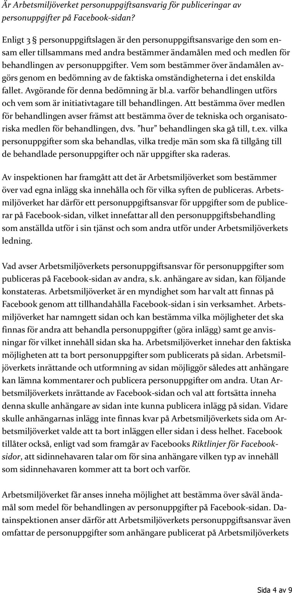 Vem som bestämmer över ändamålen avgörs genom en bedömning av de faktiska omständigheterna i det enskilda fallet. Avgörande för denna bedömning är bl.a. varför behandlingen utförs och vem som är initiativtagare till behandlingen.