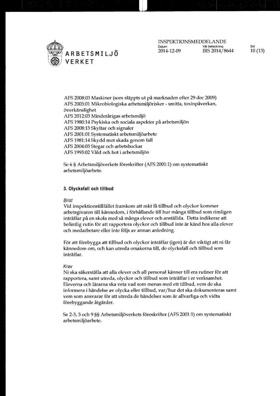 AFS 2004:03 Stegar och arbetsbockar AFS 1993:02 Våld och hot i arbetsmiljön Se 6 Arbetsmiljöverkets föreskrifter (AFS 2001:1) om systematiskt 3.