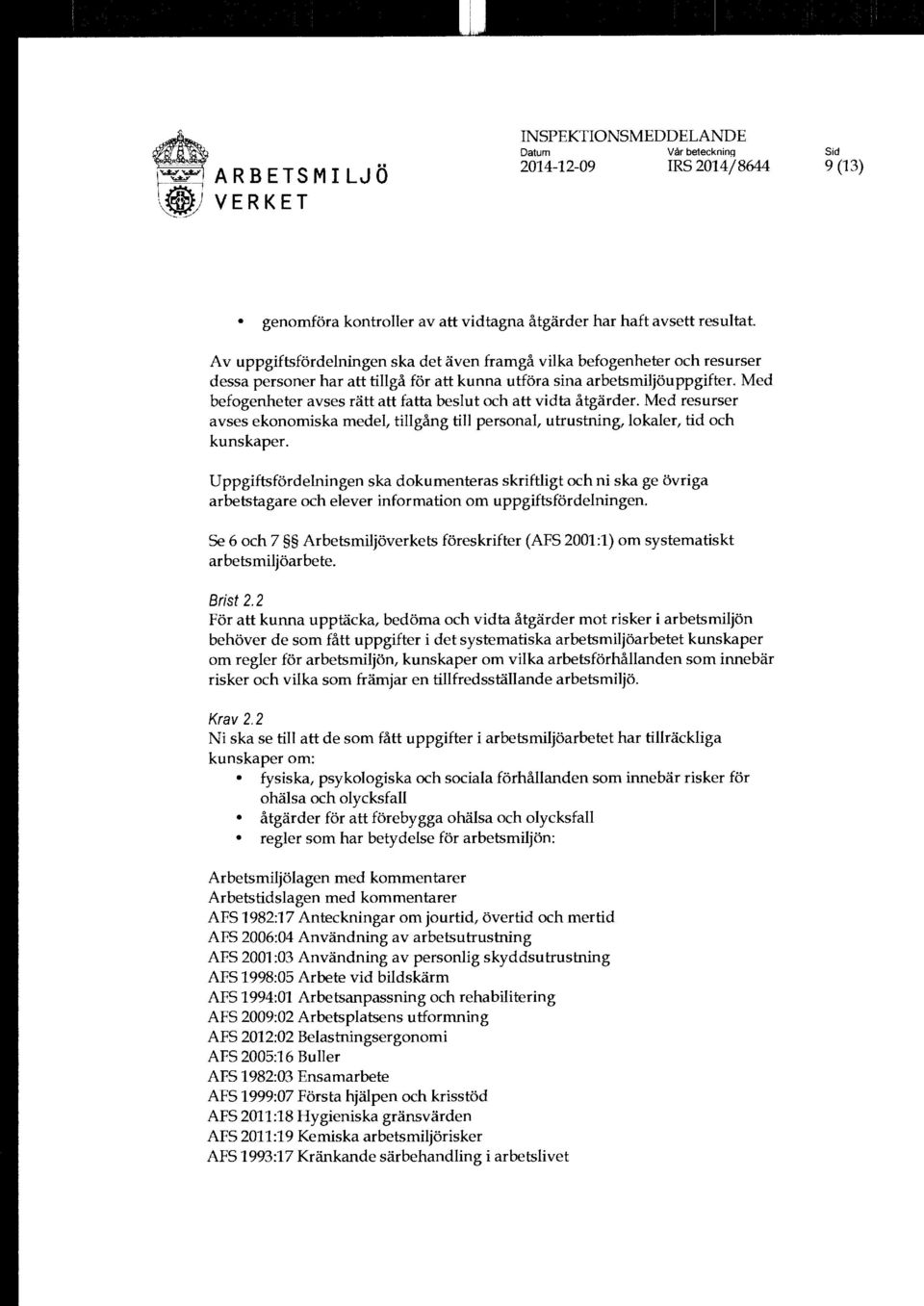 Med befogenheter avses rätt att fatta beslut och att vidta åtgärder. Med resurser avses ekonomiska medel, tillgång till personal, utrustning, lokaler, tid och kunskaper.