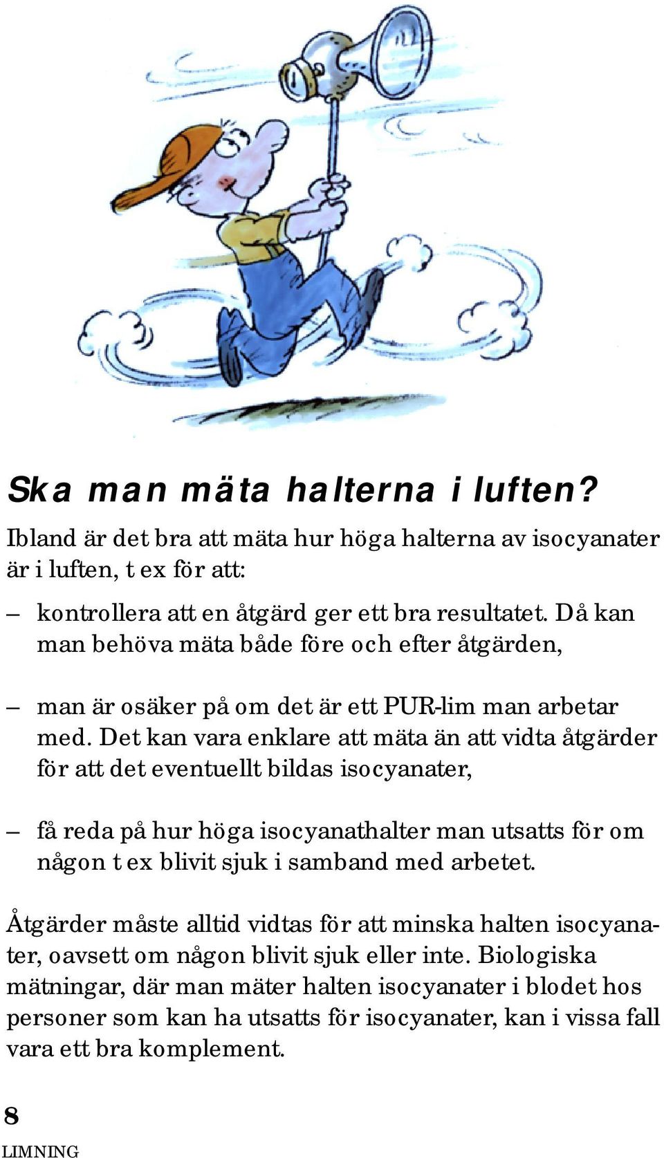 Det kan vara enklare att mäta än att vidta åtgärder för att det eventuellt bildas isocyanater, få reda på hur höga isocyanathalter man utsatts för om någon t ex blivit sjuk i samband
