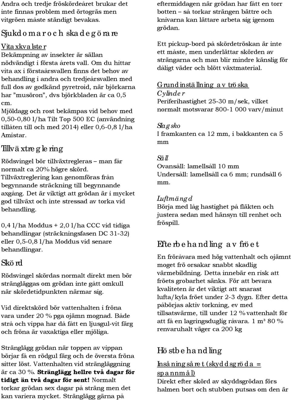 Om du hittar vita ax i förstaårsvallen finns det behov av behandling i andra och tredjeårsvallen med full dos av godkänd pyretroid, när björkarna har musöron, dvs björkbladen är ca 0,5 cm.