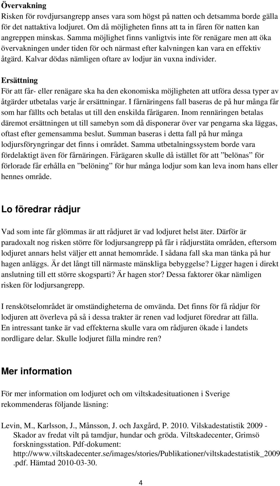 Kalvar dödas nämligen oftare av lodjur än vuxna individer. Ersättning För att får- eller renägare ska ha den ekonomiska möjligheten att utföra dessa typer av åtgärder utbetalas varje år ersättningar.