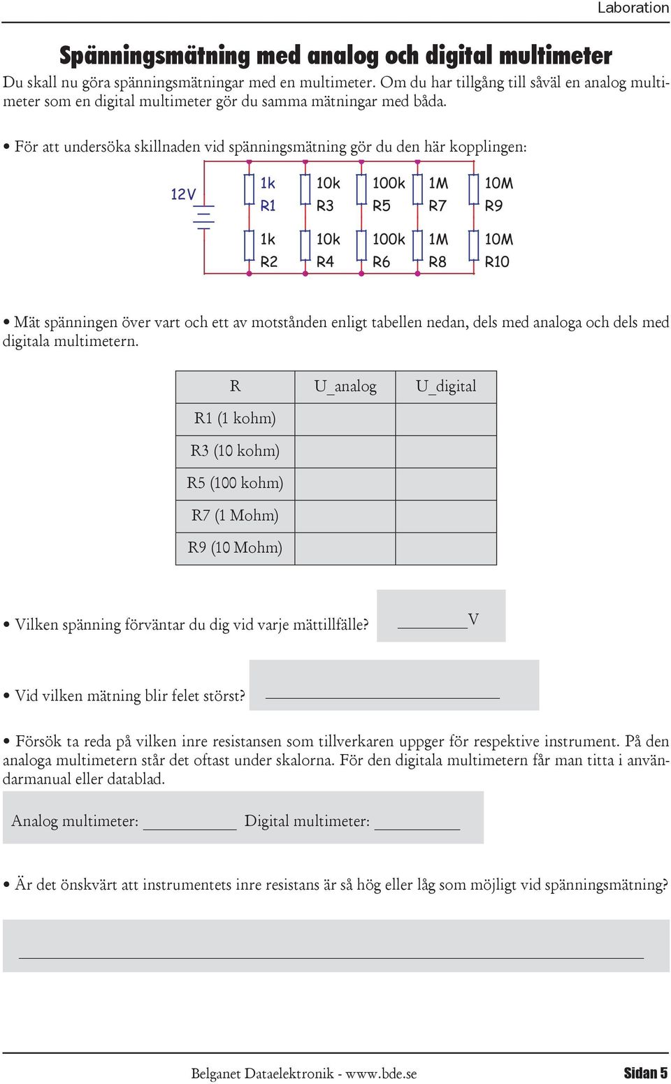 och ett av motstånden enligt tabellen nedan, dels med analoga och dels med digitala multimetern R _analog _digital R1 (1 kohm) R3 (10 kohm) R5 (100 kohm) R7 (1 Mohm) R9 (10 Mohm) Vilken spänning