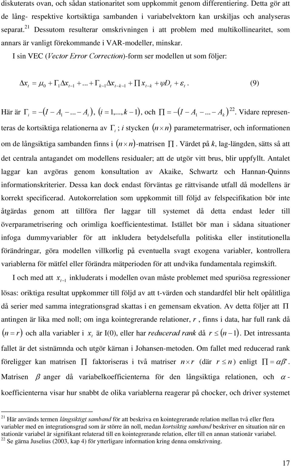 I sin VEC (Vecor Error Correcion)-form ser modellen u som följer: Δx = μ 0 + Γ1 Δx +... + Γ Δx + x + ψd + ε. (9) 1 k 1 k 1 k Här är Γ i = ( I A1... A i ), ( i = 1,..., k 1), och = ( I A1... A k ) 22.