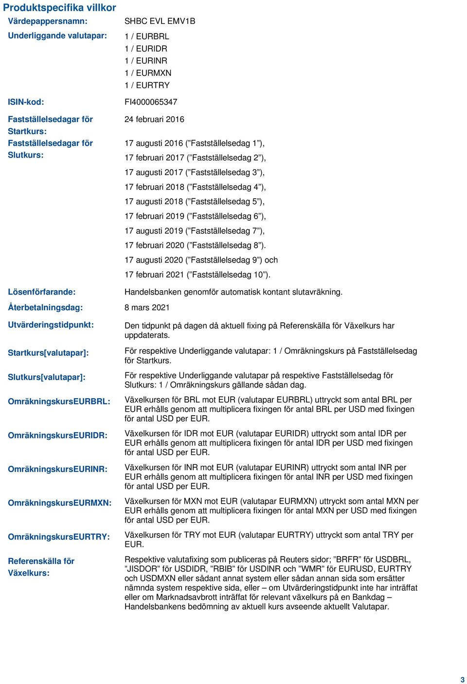 Fastställelsedag 4 ), 17 augusti 2018 ( Fastställelsedag 5 ), 17 februari 2019 ( Fastställelsedag 6 ), 17 augusti 2019 ( Fastställelsedag 7 ), 17 februari 2020 ( Fastställelsedag 8 ).