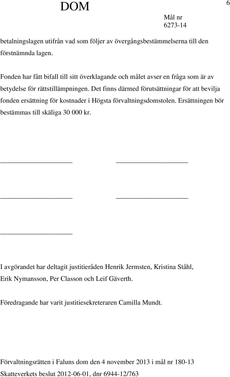 Det finns därmed förutsättningar för att bevilja fonden ersättning för kostnader i Högsta förvaltningsdomstolen. Ersättningen bör bestämmas till skäliga 30 000 kr.