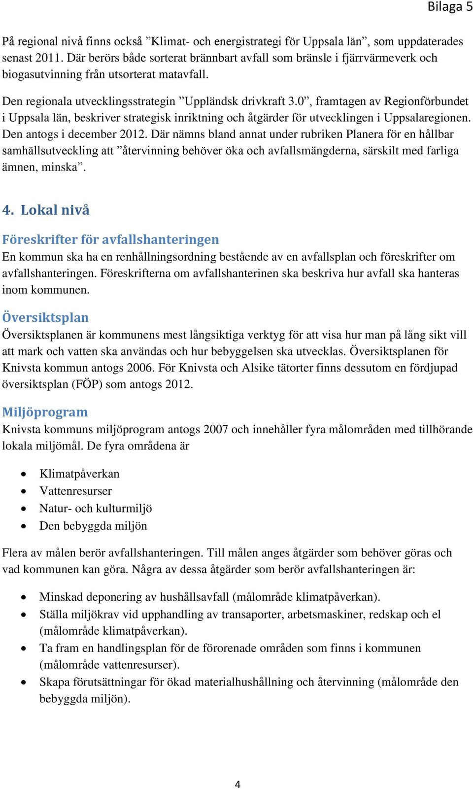 0, framtagen av Regionförbundet i Uppsala län, beskriver strategisk inriktning och åtgärder för utvecklingen i Uppsalaregionen. Den antogs i december 2012.